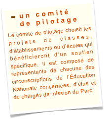 un comité 
de pilotage
Le comité de pilotage choisit les projets de classes, d’établissements ou d’écoles qui bénéficieront d’un soutien spécifique. Il est composé de représentants de chacune des circonscriptions de l’Éducation Nationale concernées, d’élus et de chargés de mission du Parc