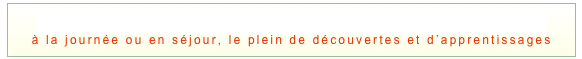 les propositions pédagogiques des équipements du Parc
à la journée ou en séjour, le plein de découvertes et d’apprentissages